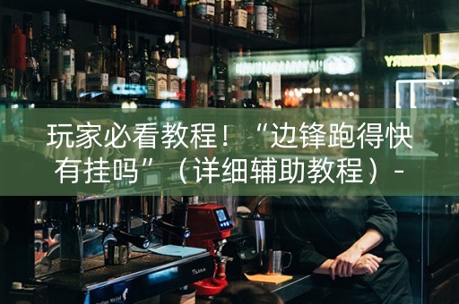 玩家必看教程！“边锋跑得快有挂吗”（详细辅助教程）-哔哩哔哩