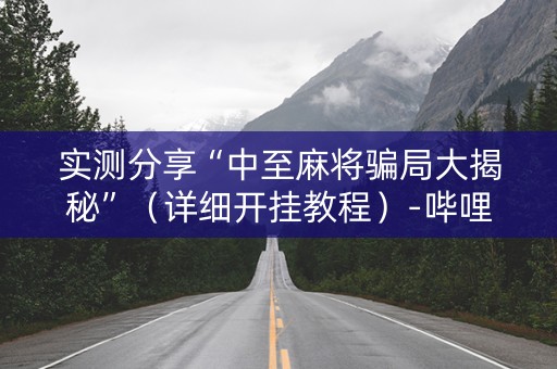 实测分享“中至麻将骗局大揭秘”（详细开挂教程）-哔哩哔哩