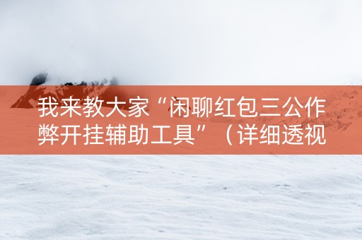 我来教大家“闲聊红包三公作弊开挂辅助工具”（详细透视教程）-哔哩哔哩