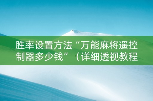 胜率设置方法“万能麻将遥控制器多少钱”（详细透视教程）-哔哩哔哩