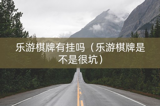 乐游棋牌有挂吗（乐游棋牌是不是很坑）