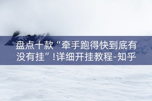 盘点十款“牵手跑得快到底有没有挂”!详细开挂教程-知乎