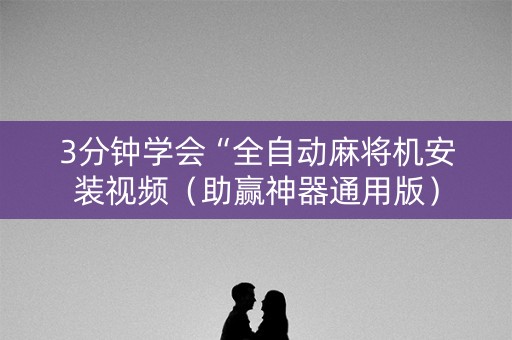 3分钟学会“全自动麻将机安装视频（助赢神器通用版）