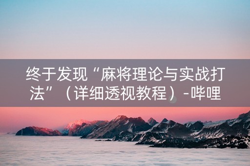终于发现“麻将理论与实战打法”（详细透视教程）-哔哩哔哩