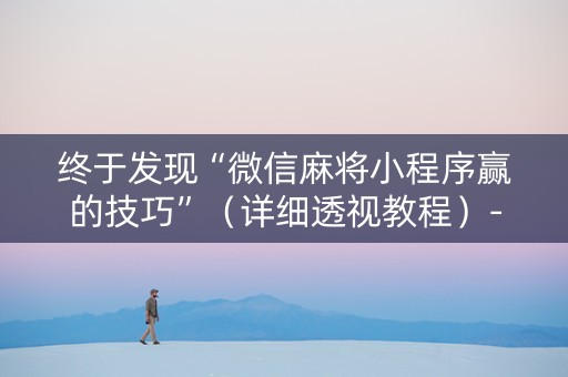 终于发现“微信麻将小程序赢的技巧”（详细透视教程）-哔哩哔哩