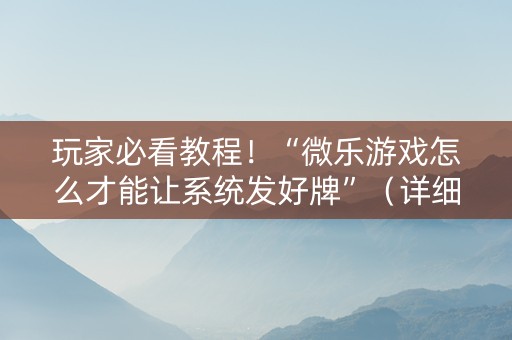 玩家必看教程！“微乐游戏怎么才能让系统发好牌”（详细透视教程）-哔哩哔哩