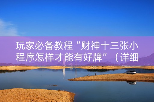 玩家必备教程“财神十三张小程序怎样才能有好牌”（详细透视教程）-哔哩哔哩
