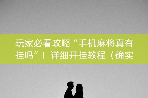 玩家必看攻略“手机麻将真有挂吗”！详细开挂教程（确实真的有挂)-知乎