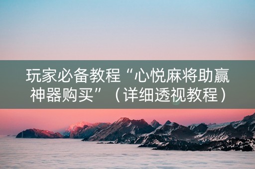 玩家必备教程“心悦麻将助赢神器购买”（详细透视教程）-哔哩哔哩