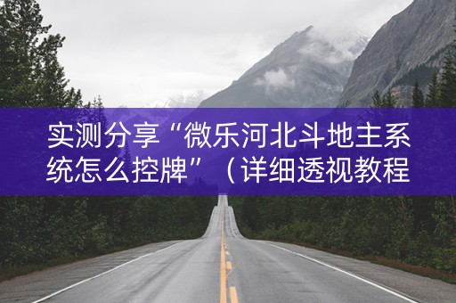 实测分享“微乐河北斗地主系统怎么控牌”（详细透视教程）-哔哩哔哩