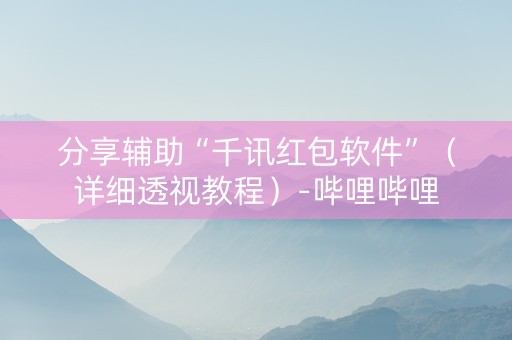 分享辅助“千讯红包软件”（详细透视教程）-哔哩哔哩