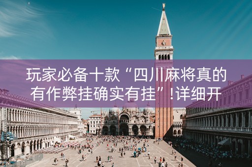 玩家必备十款“四川麻将真的有作弊挂确实有挂”!详细开挂教程-知乎