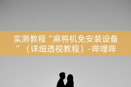 实测教程“麻将机免安装设备”（详细透视教程）-哔哩哔哩