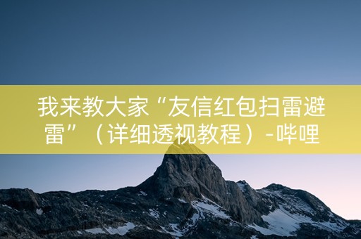 我来教大家“友信红包扫雷避雷”（详细透视教程）-哔哩哔哩