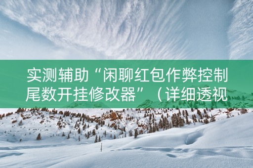 实测辅助“闲聊红包作弊控制尾数开挂修改器”（详细透视教程）-哔哩哔哩