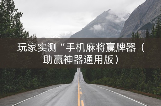 玩家实测“手机麻将赢牌器（助赢神器通用版）