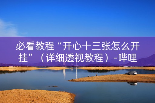 必看教程“开心十三张怎么开挂”（详细透视教程）-哔哩哔哩