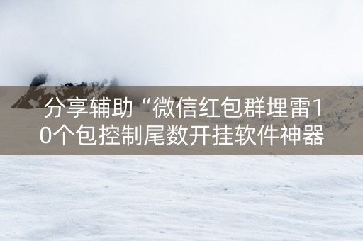 分享辅助“微信红包群埋雷10个包控制尾数开挂软件神器”（详细透视教程）-哔哩哔哩