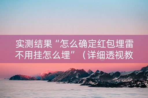实测结果“怎么确定红包埋雷不用挂怎么埋”（详细透视教程）-哔哩哔哩
