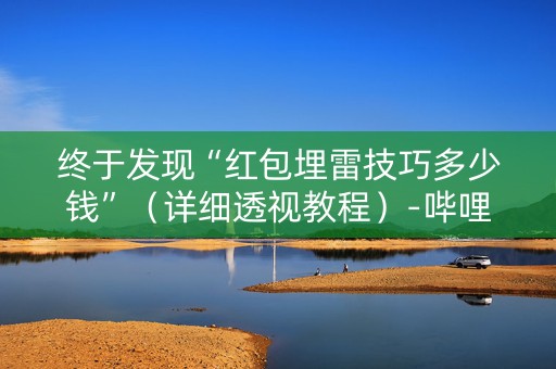 终于发现“红包埋雷技巧多少钱”（详细透视教程）-哔哩哔哩
