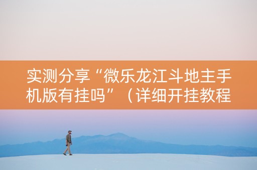 实测分享“微乐龙江斗地主手机版有挂吗”（详细开挂教程）-哔哩哔哩