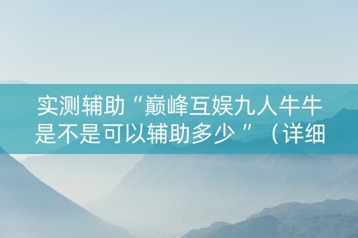 实测辅助“巅峰互娱九人牛牛是不是可以辅助多少 ”（详细透视教程）-哔哩哔哩