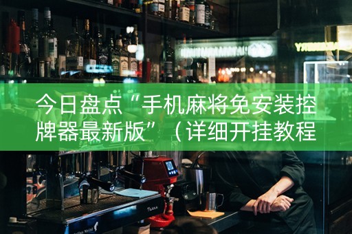 今日盘点“手机麻将免安装控牌器最新版”（详细开挂教程）-哔哩哔哩