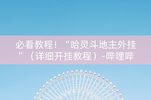 必看教程！“哈灵斗地主外挂”（详细开挂教程）-哔哩哔哩