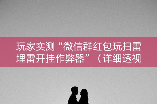玩家实测“微信群红包玩扫雷埋雷开挂作弊器”（详细透视教程）-哔哩哔哩