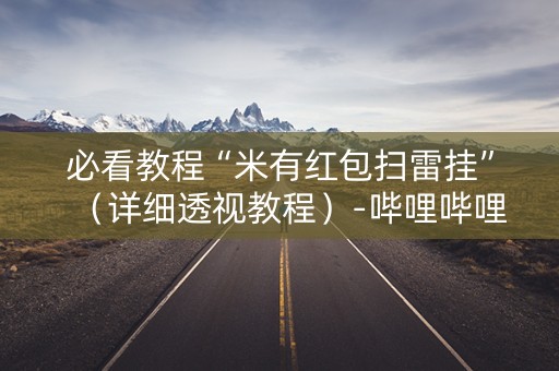 必看教程“米有红包扫雷挂”（详细透视教程）-哔哩哔哩