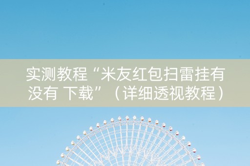实测教程“米友红包扫雷挂有没有 下载”（详细透视教程）-哔哩哔哩