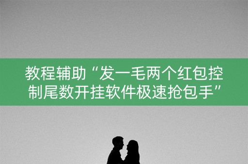 教程辅助“发一毛两个红包控制尾数开挂软件极速抢包手”（详细透视教程）-哔哩哔哩