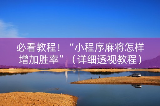 必看教程！“小程序麻将怎样增加胜率”（详细透视教程）-哔哩哔哩