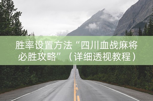 胜率设置方法“四川血战麻将必胜攻略”（详细透视教程）-哔哩哔哩