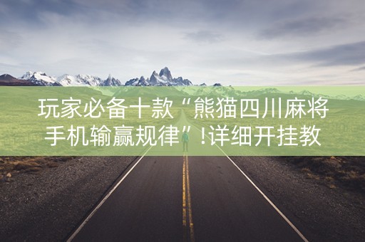 玩家必备十款“熊猫四川麻将手机输赢规律”!详细开挂教程-知乎