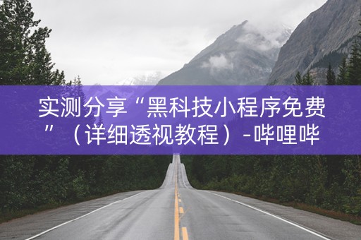 实测分享“黑科技小程序免费”（详细透视教程）-哔哩哔哩