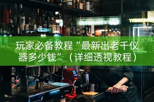 玩家必备教程“最新出老千仪器多少钱”（详细透视教程）-哔哩哔哩