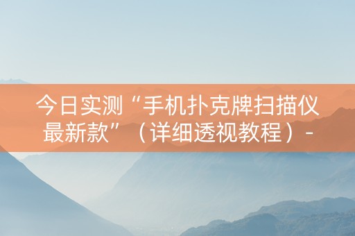 今日实测“手机扑克牌扫描仪最新款”（详细透视教程）-哔哩哔哩