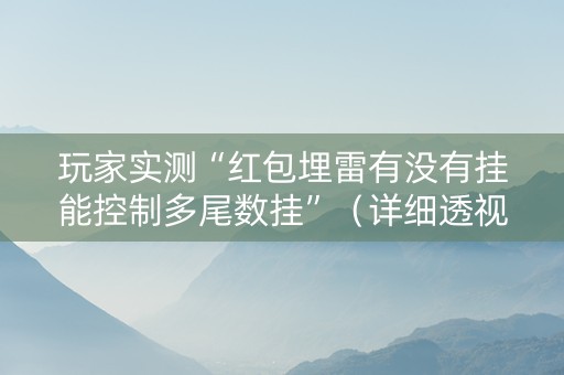 玩家实测“红包埋雷有没有挂能控制多尾数挂”（详细透视教程）-哔哩哔哩
