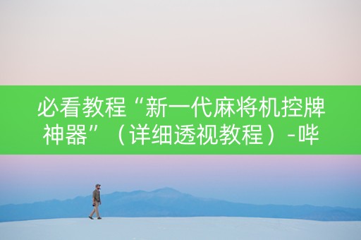 必看教程“新一代麻将机控牌神器”（详细透视教程）-哔哩哔哩