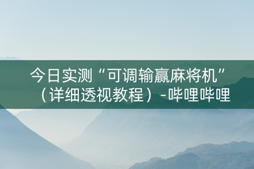 今日实测“可调输赢麻将机”（详细透视教程）-哔哩哔哩