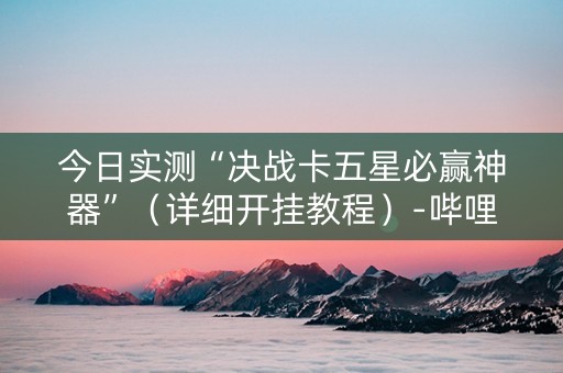 今日实测“决战卡五星必赢神器”（详细开挂教程）-哔哩哔哩