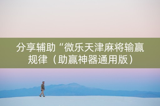 分享辅助“微乐天津麻将输赢规律（助赢神器通用版）