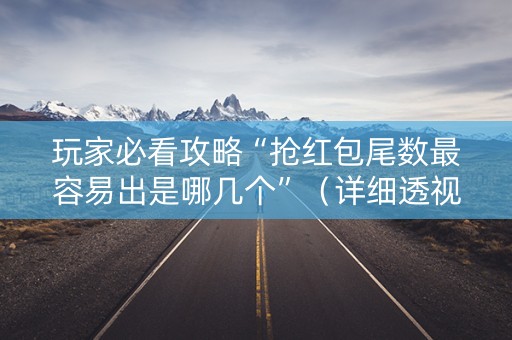 玩家必看攻略“抢红包尾数最容易出是哪几个”（详细透视教程）-哔哩哔哩