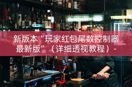 新版本“玩家红包尾数控制器最新版”（详细透视教程）-哔哩哔哩