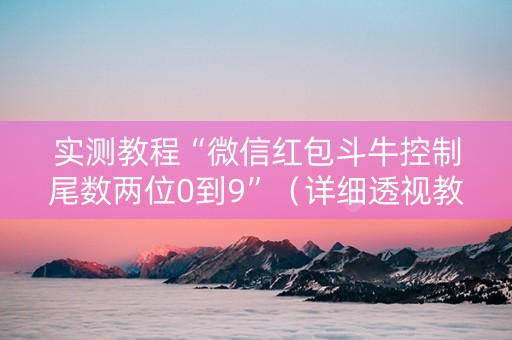 实测教程“微信红包斗牛控制尾数两位0到9”（详细透视教程）-哔哩哔哩