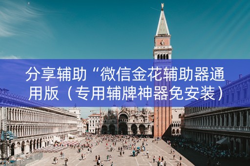 分享辅助“微信金花辅助器通用版（专用辅牌神器免安装）