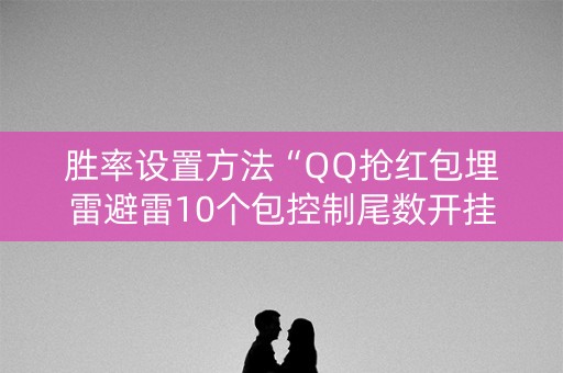 胜率设置方法“QQ抢红包埋雷避雷10个包控制尾数开挂软件”（详细透视教程）-哔哩哔哩