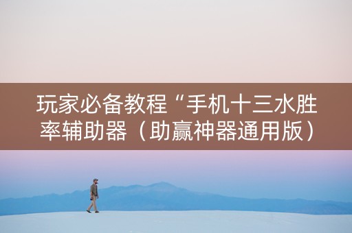 玩家必备教程“手机十三水胜率辅助器（助赢神器通用版）