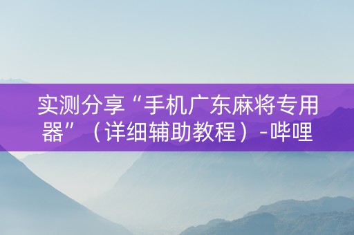 实测分享“手机广东麻将专用器”（详细辅助教程）-哔哩哔哩